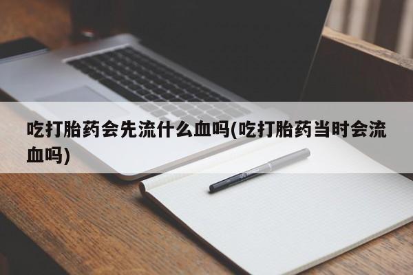 米非米索打胎药联系方式堕胎药购买途径吃打胎药会先流什么血吗(吃打胎药当时会流血吗)