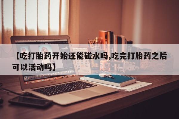 米非米索打胎药联系方式堕胎药购买途径【吃打胎药开始还能碰水吗,吃完打胎药之后可以活动吗】