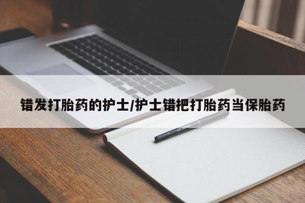米非米索打胎药联系方式堕胎药购买途径错发打胎药的护士/护士错把打胎药当保胎药