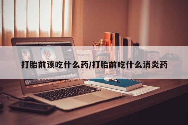 米非米索打胎药联系方式堕胎药购买途径打胎前该吃什么药/打胎前吃什么消炎药