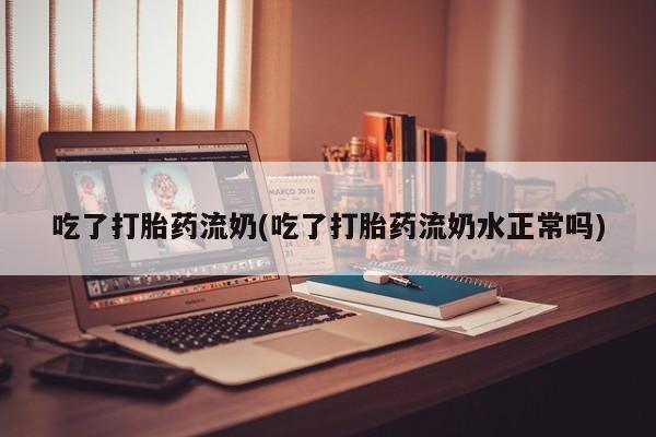 米非米索打胎药联系方式堕胎药购买途径吃了打胎药流奶(吃了打胎药流奶水正常吗)