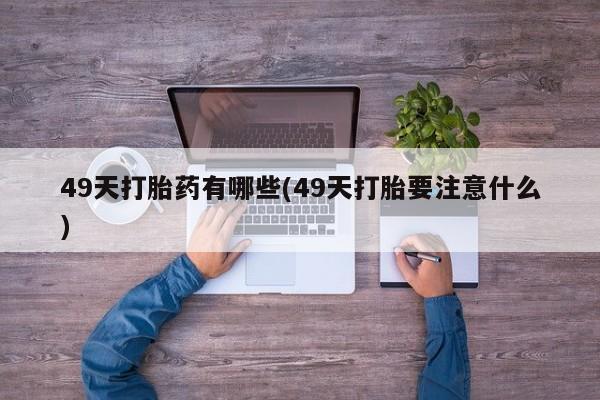 米非米索打胎药联系方式堕胎药购买途径49天打胎药有哪些(49天打胎要注意什么)
