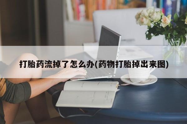 米非米索打胎药联系方式堕胎药购买途径打胎药流掉了怎么办(药物打胎掉出来图)
