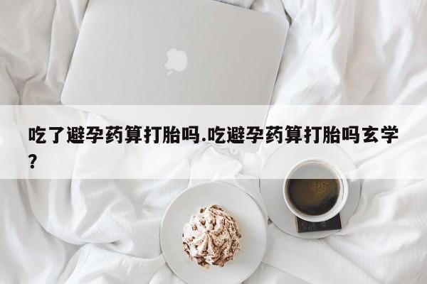 米非米索打胎药联系方式堕胎药购买途径吃了避孕药算打胎吗.吃避孕药算打胎吗玄学?