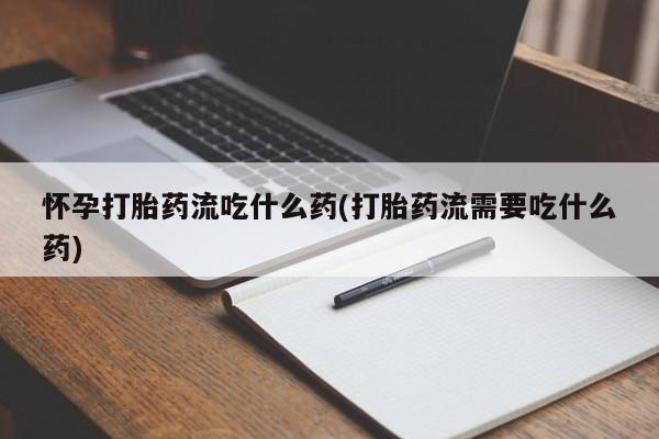 米非米索打胎药联系方式堕胎药购买途径怀孕打胎药流吃什么药(打胎药流需要吃什么药)