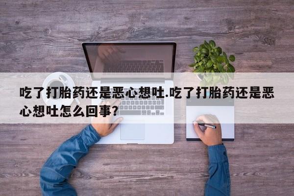 米非米索打胎药联系方式堕胎药购买途径吃了打胎药还是恶心想吐.吃了打胎药还是恶心想吐怎么回事？