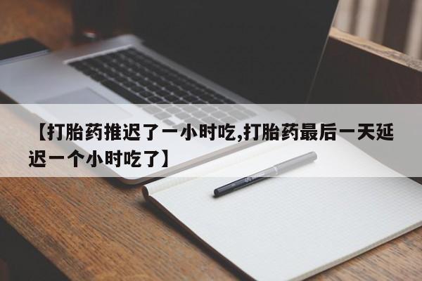 米非米索打胎药联系方式堕胎药购买途径【打胎药推迟了一小时吃,打胎药最后一天延迟一个小时吃了】