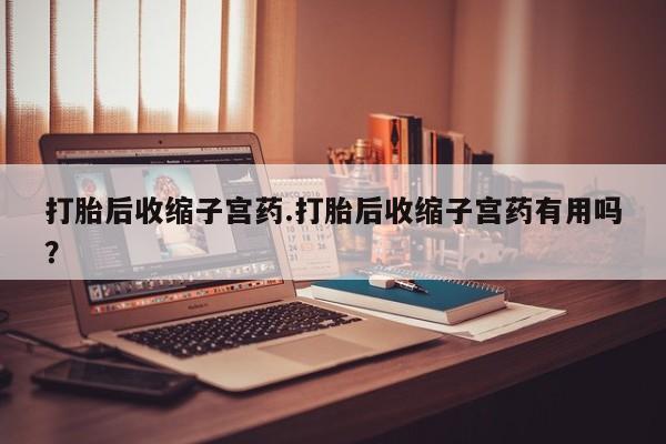 米非米索打胎药联系方式堕胎药购买途径打胎后收缩子宫药.打胎后收缩子宫药有用吗？