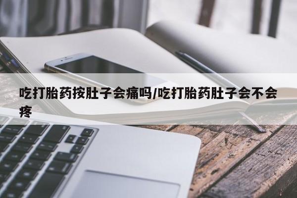 米非米索打胎药联系方式堕胎药购买途径吃打胎药按肚子会痛吗/吃打胎药肚子会不会疼