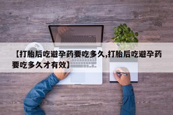 米非米索打胎药联系方式堕胎药购买途径【打胎后吃避孕药要吃多久,打胎后吃避孕药要吃多久才有效】