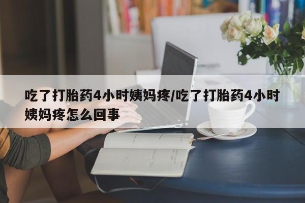 米非米索打胎药联系方式堕胎药购买途径吃了打胎药4小时姨妈疼/吃了打胎药4小时姨妈疼怎么回事