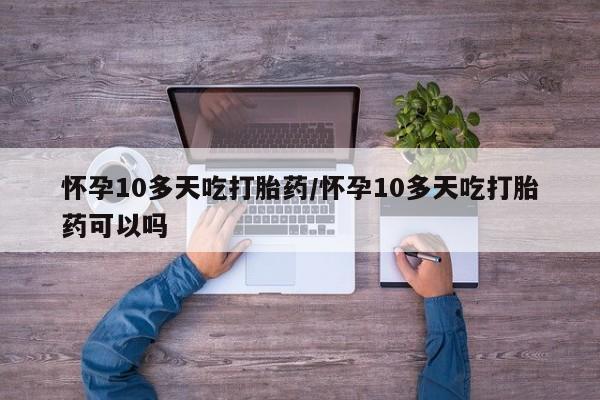 米非米索打胎药联系方式堕胎药购买途径怀孕10多天吃打胎药/怀孕10多天吃打胎药可以吗