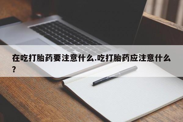 米非米索打胎药联系方式堕胎药购买途径在吃打胎药要注意什么.吃打胎药应注意什么？