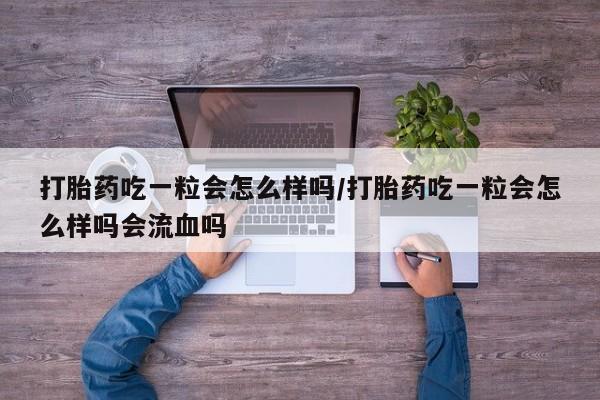 米非米索打胎药联系方式堕胎药购买途径打胎药吃一粒会怎么样吗/打胎药吃一粒会怎么样吗会流血吗