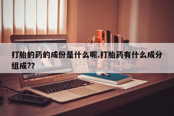 米非米索打胎药联系方式堕胎药购买途径打胎的药的成份是什么呢.打胎药有什么成分组成?？