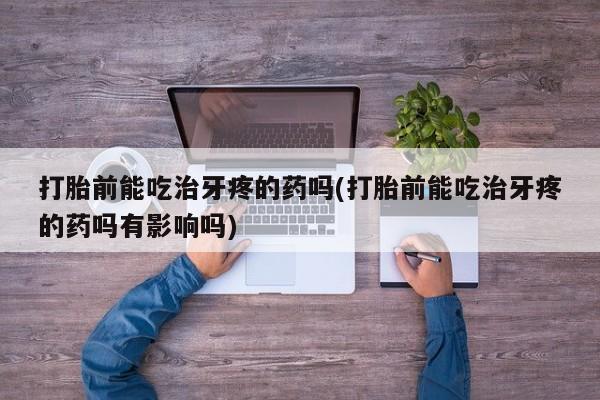 米非米索打胎药联系方式堕胎药购买途径打胎前能吃治牙疼的药吗(打胎前能吃治牙疼的药吗有影响吗)
