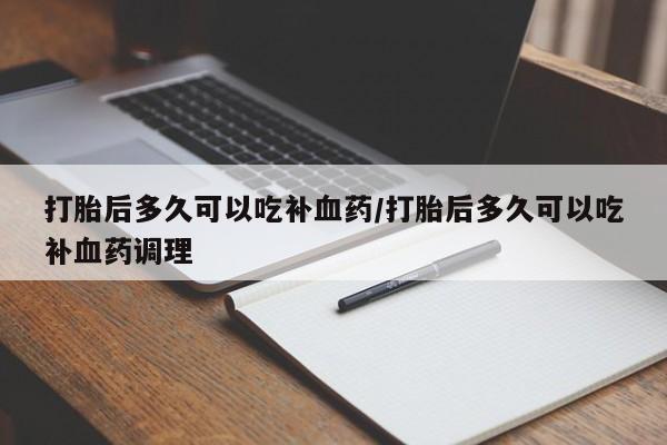 米非米索打胎药联系方式堕胎药购买途径打胎后多久可以吃补血药/打胎后多久可以吃补血药调理