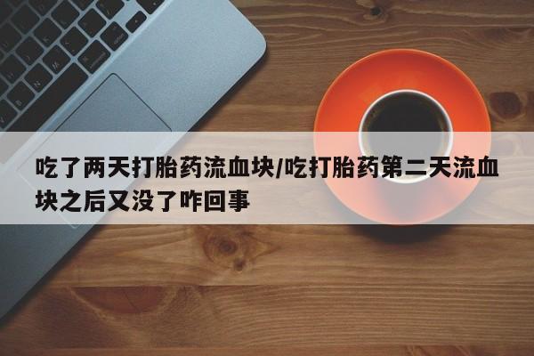 米非米索打胎药联系方式堕胎药购买途径吃了两天打胎药流血块/吃打胎药第二天流血块之后又没了咋回事