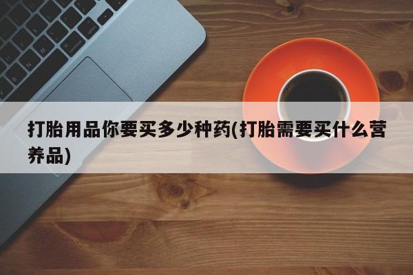 米非米索打胎药联系方式堕胎药购买途径打胎用品你要买多少种药(打胎需要买什么营养品)