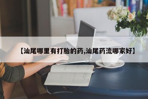 米非米索打胎药联系方式堕胎药购买途径【汕尾哪里有打胎的药,汕尾药流哪家好】