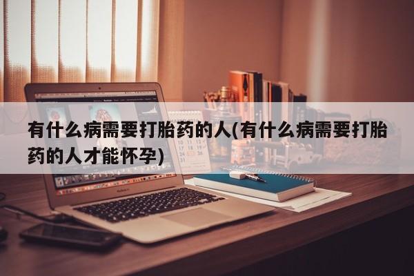 米非米索打胎药联系方式堕胎药购买途径有什么病需要打胎药的人(有什么病需要打胎药的人才能怀孕)