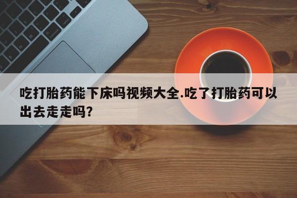 米非米索打胎药联系方式堕胎药购买途径吃打胎药能下床吗视频大全.吃了打胎药可以出去走走吗？