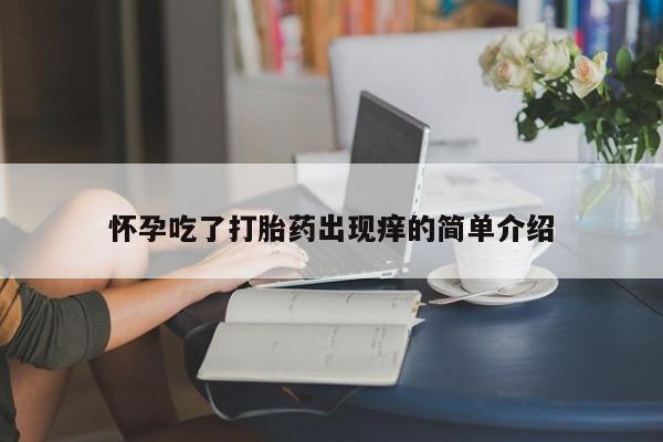 米非米索打胎药联系方式堕胎药购买途径怀孕吃了打胎药出现痒的简单介绍