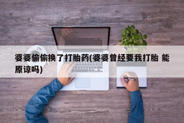 米非米索打胎药联系方式堕胎药购买途径婆婆偷偷换了打胎药(婆婆曾经要我打胎 能原谅吗)