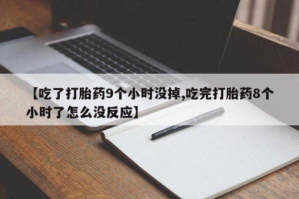 米非米索打胎药联系方式堕胎药购买途径【吃了打胎药9个小时没掉,吃完打胎药8个小时了怎么没反应】