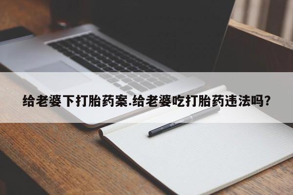 米非米索打胎药联系方式堕胎药购买途径给老婆下打胎药案.给老婆吃打胎药违法吗？