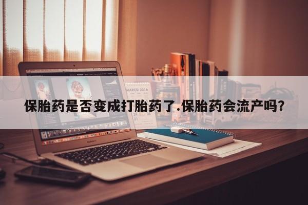 米非米索打胎药联系方式堕胎药购买途径保胎药是否变成打胎药了.保胎药会流产吗？