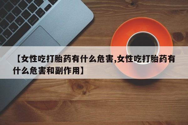 米非米索打胎药联系方式堕胎药购买途径【女性吃打胎药有什么危害,女性吃打胎药有什么危害和副作用】