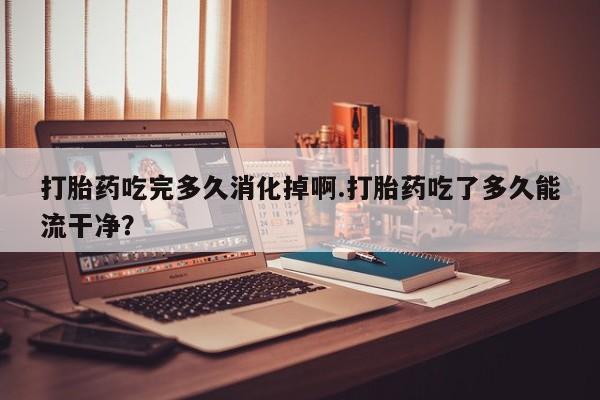 米非米索打胎药联系方式堕胎药购买途径打胎药吃完多久消化掉啊.打胎药吃了多久能流干净？
