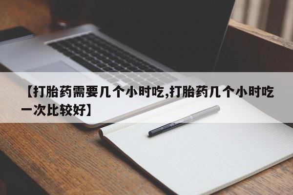 米非米索打胎药联系方式堕胎药购买途径【打胎药需要几个小时吃,打胎药几个小时吃一次比较好】