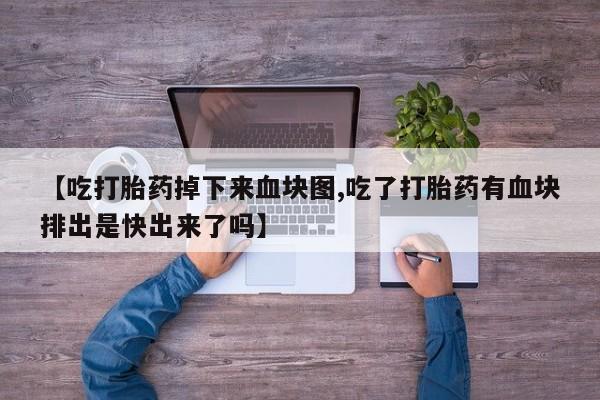 米非米索打胎药联系方式堕胎药购买途径【吃打胎药掉下来血块图,吃了打胎药有血块排出是快出来了吗】