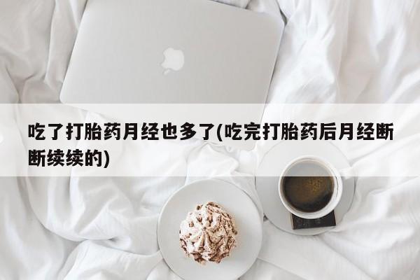 米非米索打胎药联系方式堕胎药购买途径吃了打胎药月经也多了(吃完打胎药后月经断断续续的)