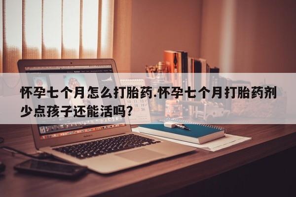 米非米索打胎药联系方式堕胎药购买途径怀孕七个月怎么打胎药.怀孕七个月打胎药剂少点孩子还能活吗？