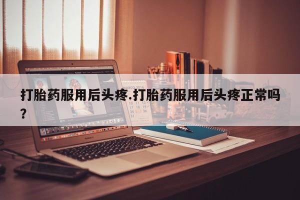 米非米索打胎药联系方式堕胎药购买途径打胎药服用后头疼.打胎药服用后头疼正常吗？