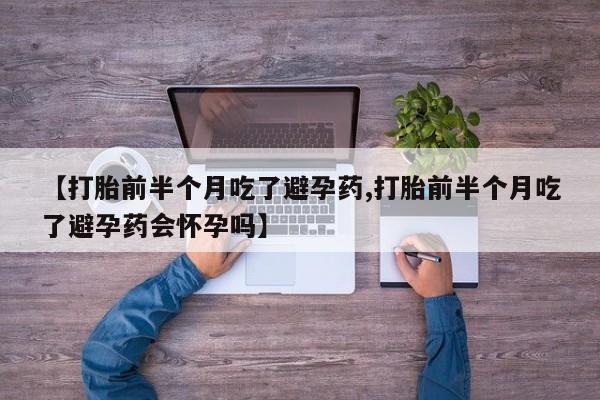 米非米索打胎药联系方式堕胎药购买途径【打胎前半个月吃了避孕药,打胎前半个月吃了避孕药会怀孕吗】