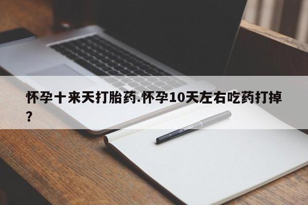 米非米索打胎药联系方式堕胎药购买途径怀孕十来天打胎药.怀孕10天左右吃药打掉？