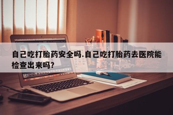 米非米索打胎药联系方式堕胎药购买途径自己吃打胎药安全吗.自己吃打胎药去医院能检查出来吗？