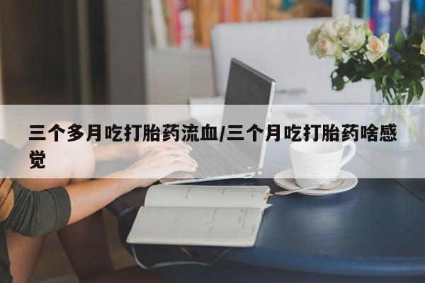 米非米索打胎药联系方式堕胎药购买途径三个多月吃打胎药流血/三个月吃打胎药啥感觉