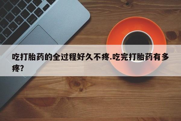 米非米索打胎药联系方式堕胎药购买途径吃打胎药的全过程好久不疼.吃完打胎药有多疼？