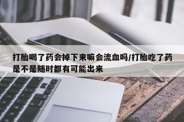 米非米索打胎药联系方式堕胎药购买途径打胎喝了药会掉下来嘛会流血吗/打胎吃了药是不是随时都有可能出来