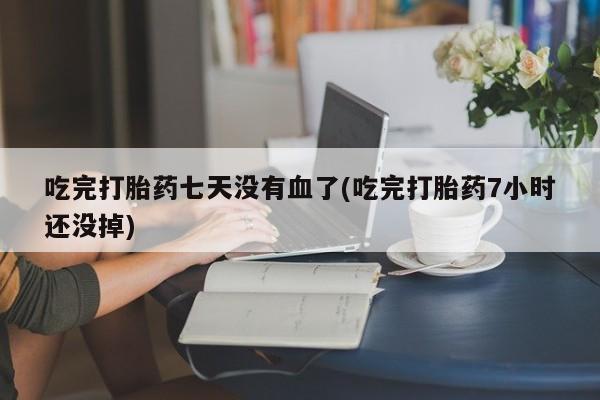 米非米索打胎药联系方式堕胎药购买途径吃完打胎药七天没有血了(吃完打胎药7小时还没掉)
