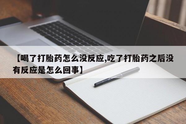 米非米索打胎药联系方式堕胎药购买途径【喝了打胎药怎么没反应,吃了打胎药之后没有反应是怎么回事】