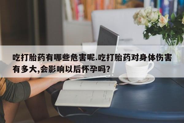 米非米索打胎药联系方式堕胎药购买途径吃打胎药有哪些危害呢.吃打胎药对身体伤害有多大,会影响以后怀孕吗？